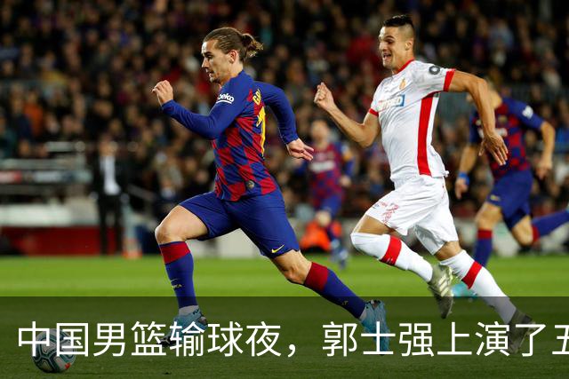 中国男篮输球夜，郭士强上演了五大昏招！怀念杜锋，赵睿与张镇麟