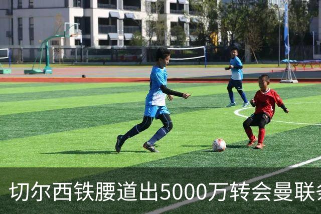 切尔西铁腰道出5000万转会曼联条件！埃德本周再次体检，原因曝光