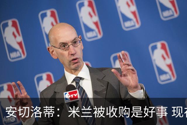 安切洛蒂：米兰被收购是好事 现在不谈回米兰可能
