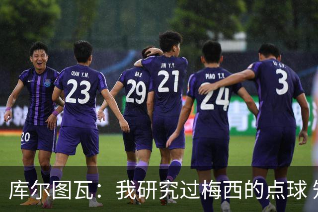 库尔图瓦：我研究过梅西的点球 知他射哪边会失手