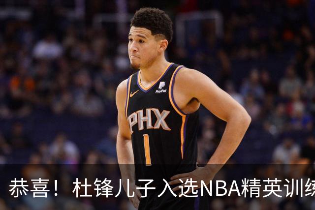 恭喜！杜锋儿子入选NBA精英训练营，胡明轩传来最新消息，麦考尔离队返美