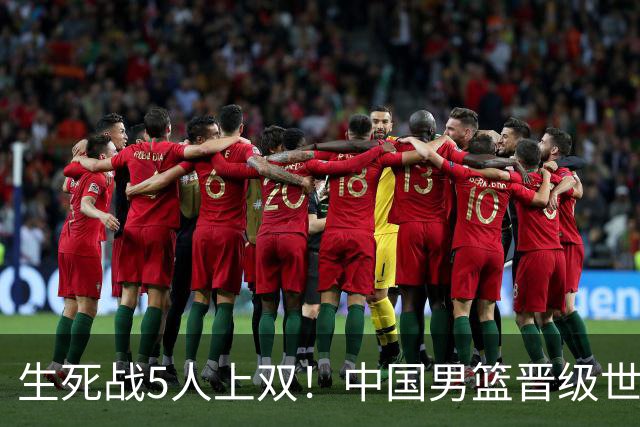 生死战5人上双！中国男篮晋级世预赛第二阶段