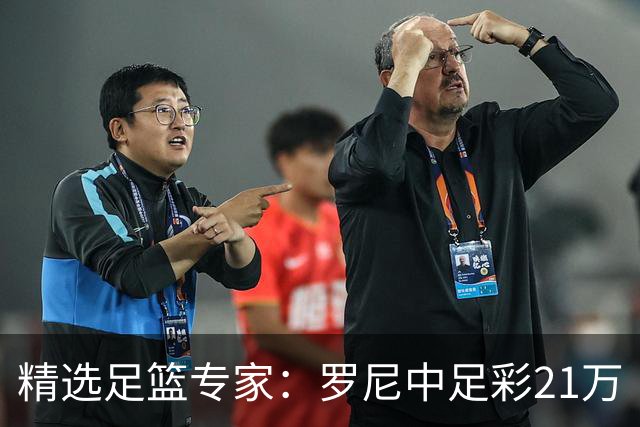 精选足篮专家：罗尼中足彩21万 白衣解球中15万