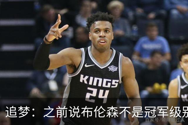 追梦：之前说布伦森不是冠军级别大当家 我要向他道歉 我敢于认错